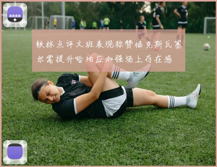 铁林点评文班表现称赞福克斯瓦塞尔需提升哈珀应加强场上存在感