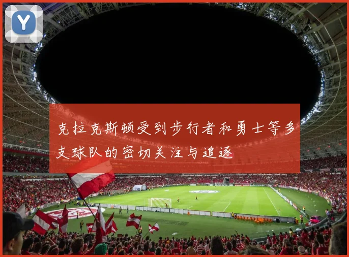 克拉克斯顿受到步行者和勇士等多支球队的密切关注与追逐