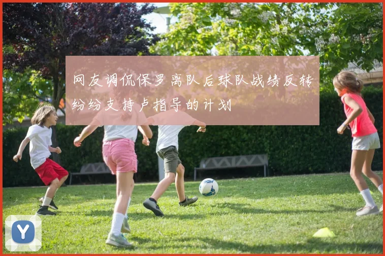 网友调侃保罗离队后球队战绩反转纷纷支持卢指导的计划