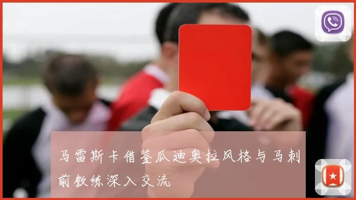 马雷斯卡借鉴瓜迪奥拉风格与马刺前教练深入交流