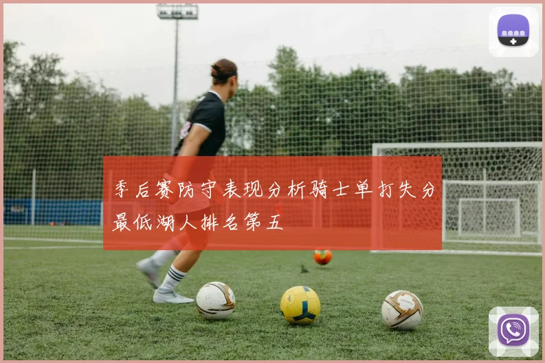 季后赛防守表现分析骑士单打失分最低湖人排名第五