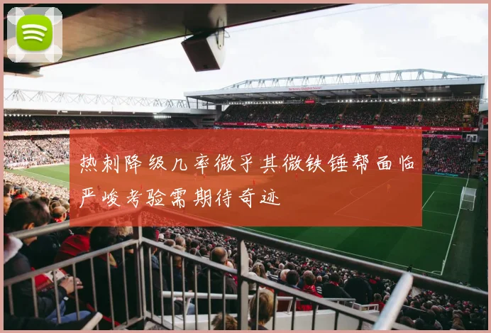 热刺降级几率微乎其微铁锤帮面临严峻考验需期待奇迹